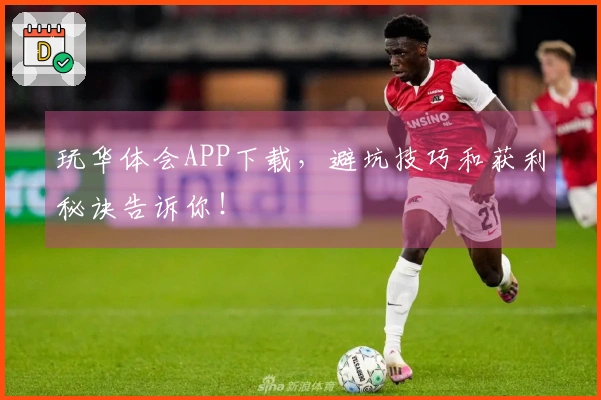 玩华体会APP下载，避坑技巧和获利秘诀告诉你！